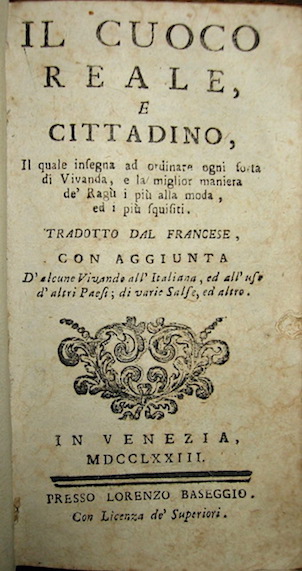 Françoise Massialot Il cuoco reale e cittadino, il quale insegna ad ordinare ogni sorta di vivanda, e la miglior maniera de' ragù i più alla moda ed i più squisiti. Tradotto dal francese, con aggiunta d'alcune vivande all'italiana, ed all'uso d'altri Paesi, di varie salse ed altro 1773 in Venezia presso Lorenzo Baseggio